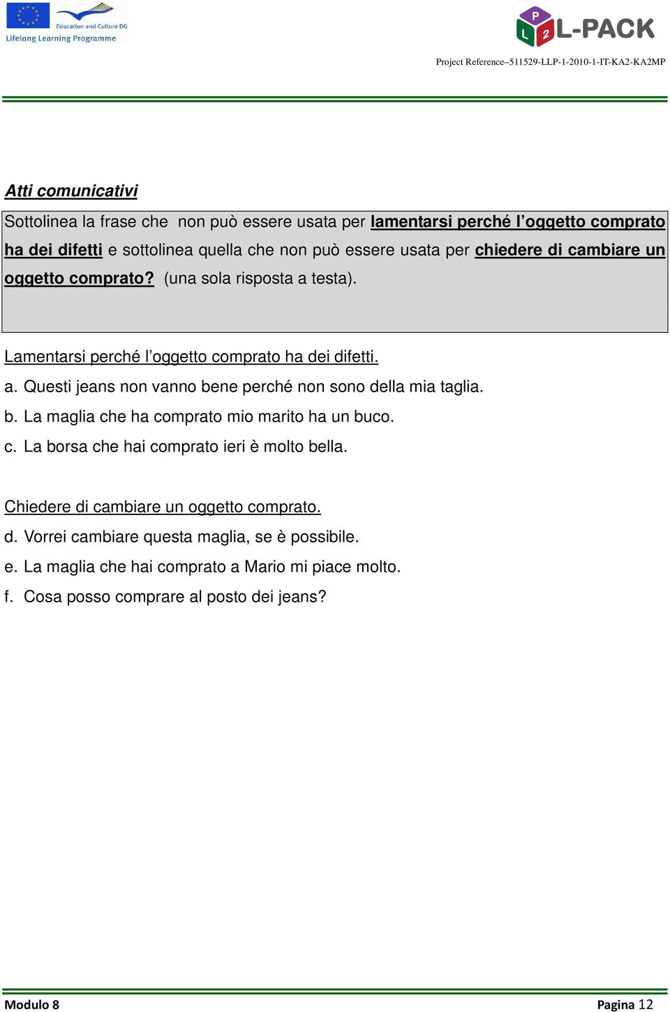 b. La maglia che ha comprato mio marito ha un buco. c. La borsa che hai comprato ieri è molto bella. Chiedere di cambiare un oggetto comprato. d. Vorrei cambiare questa maglia, se è possibile.