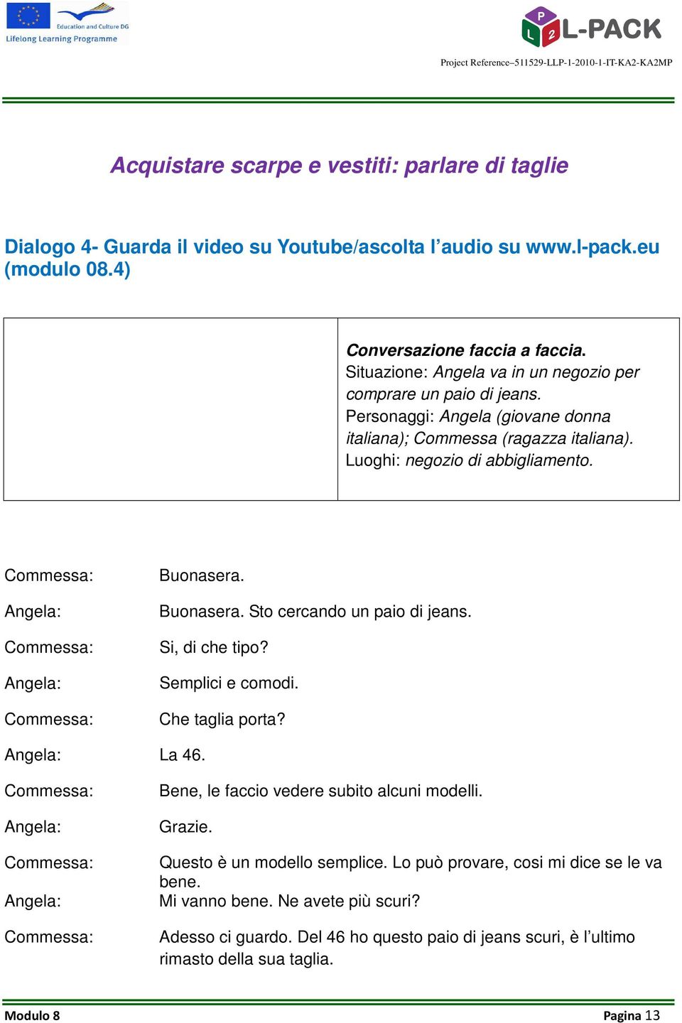 Buonasera. Buonasera. Sto cercando un paio di jeans. Si, di che tipo? Semplici e comodi. Che taglia porta? La 46. Bene, le faccio vedere subito alcuni modelli. Grazie.