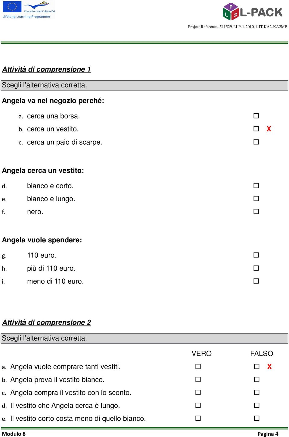 più di 110 euro. i. meno di 110 euro. Attività di comprensione 2 Scegli l alternativa corretta. VERO FALSO a. Angela vuole comprare tanti vestiti. X b.