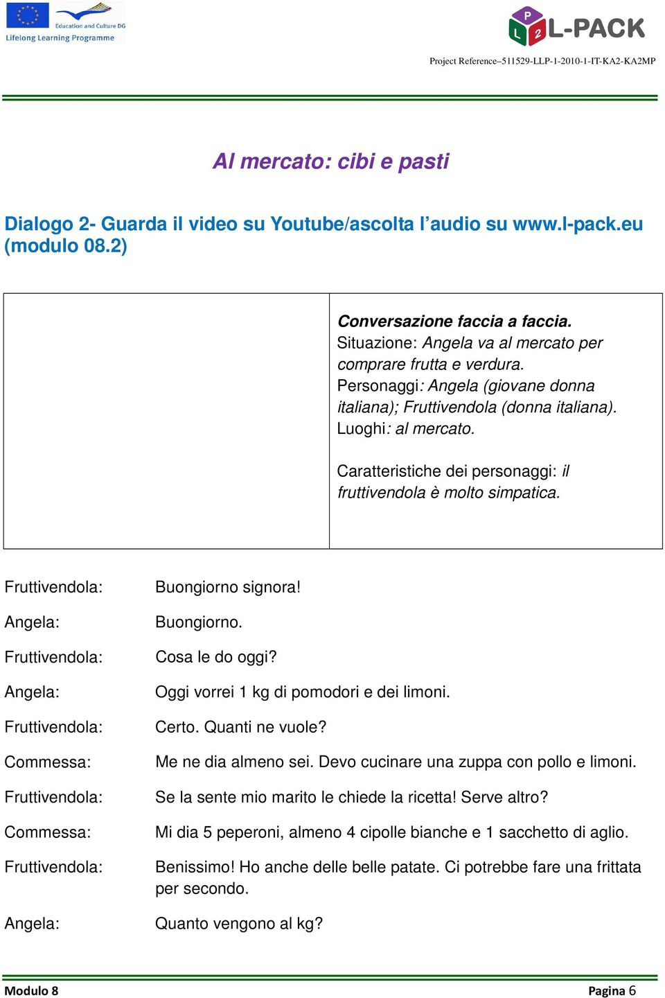 Caratteristiche dei personaggi: il fruttivendola è molto simpatica. Fruttivendola: Fruttivendola: Fruttivendola: Fruttivendola: Fruttivendola: Buongiorno signora! Buongiorno. Cosa le do oggi?