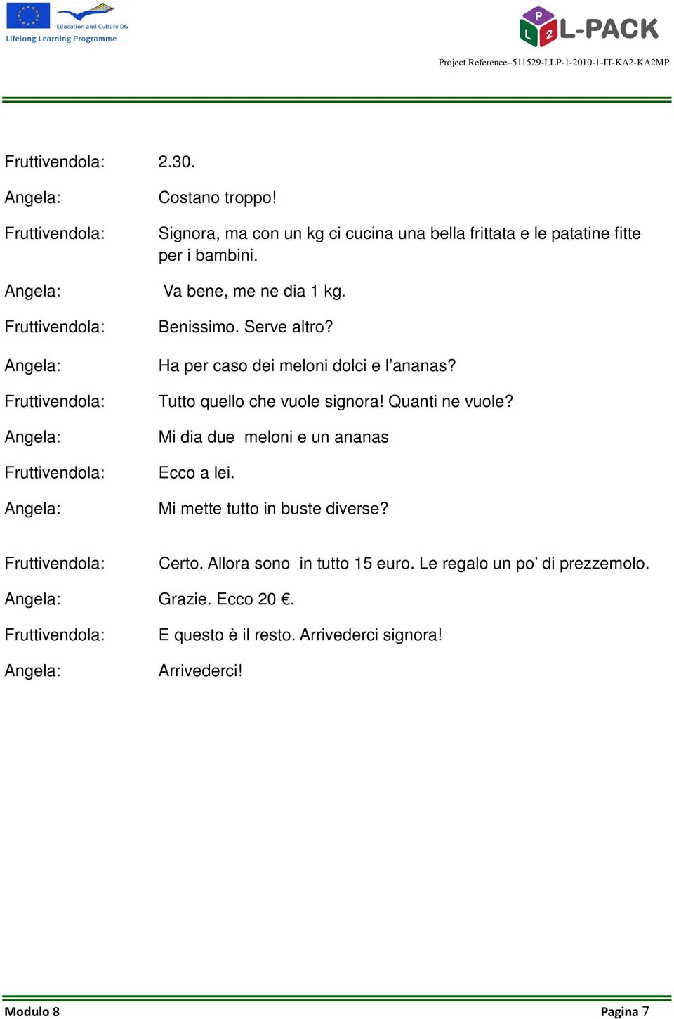 Ha per caso dei meloni dolci e l ananas? Tutto quello che vuole signora! Quanti ne vuole? Mi dia due meloni e un ananas Ecco a lei.