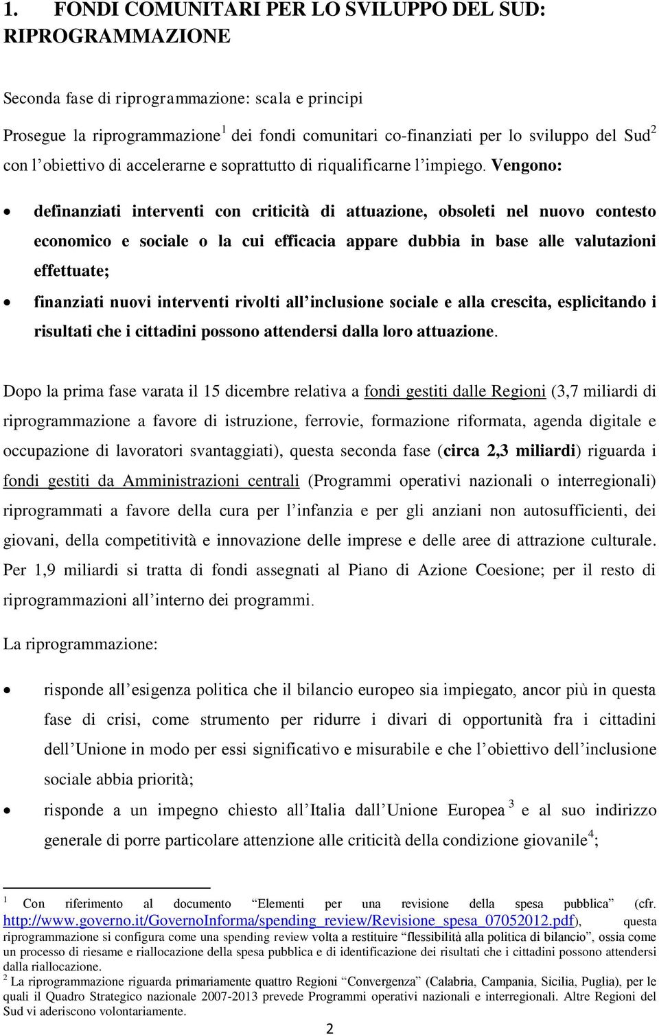 Vengono: definanziati interventi con criticità di attuazione, obsoleti nel nuovo contesto economico e sociale o la cui efficacia appare dubbia in base alle valutazioni effettuate; finanziati nuovi