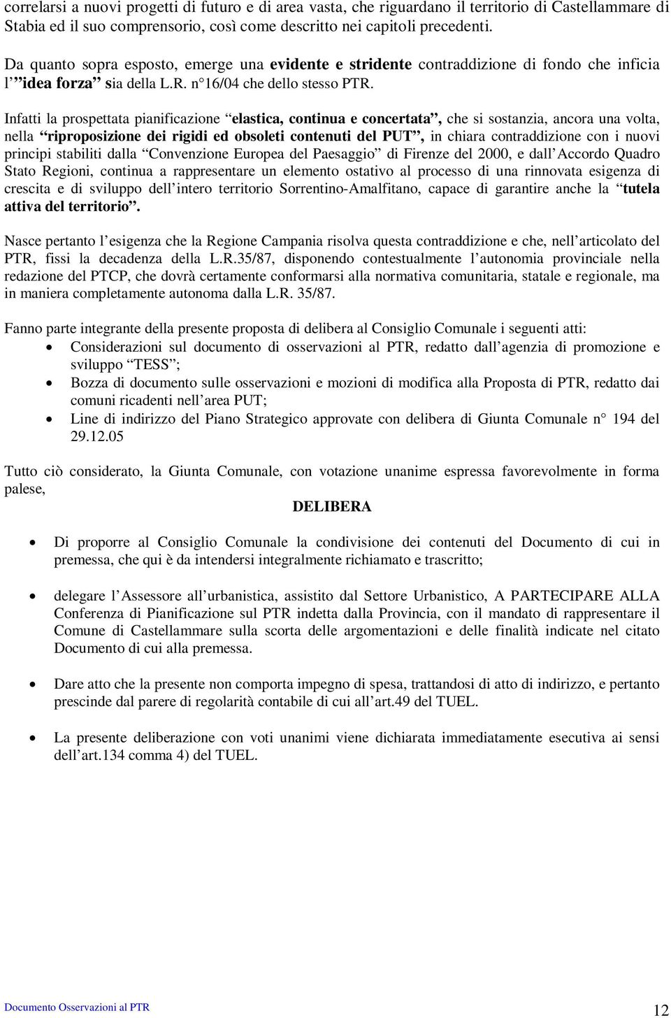 Infatti la prospettata pianificazione elastica, continua e concertata, che si sostanzia, ancora una volta, nella riproposizione dei rigidi ed obsoleti contenuti del PUT, in chiara contraddizione con