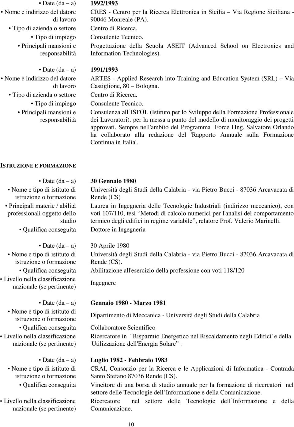 Date (da a) 1991/1993 ARTES - Applied Research into Training and Education System (SRL) Via Castiglione, 80 Bologna. Tipo di azienda o settore Centro di Ricerca.