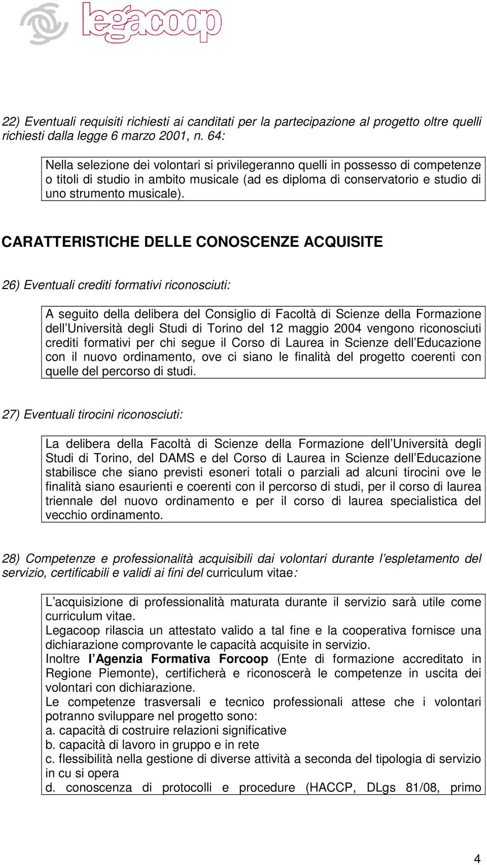 CARATTERISTICHE DELLE CONOSCENZE ACQUISITE 26) Eventuali crediti formativi riconosciuti: A seguito della delibera del Consiglio di Facoltà di Scienze della Formazione dell Università degli Studi di