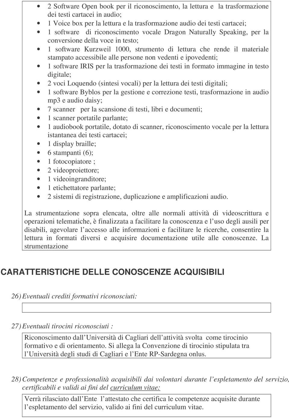 vedenti e ipovedenti; 1 software IRIS per la trasformazione dei testi in formato immagine in testo digitale; 2 voci Loquendo (sintesi vocali) per la lettura dei testi digitali; 1 software Byblos per