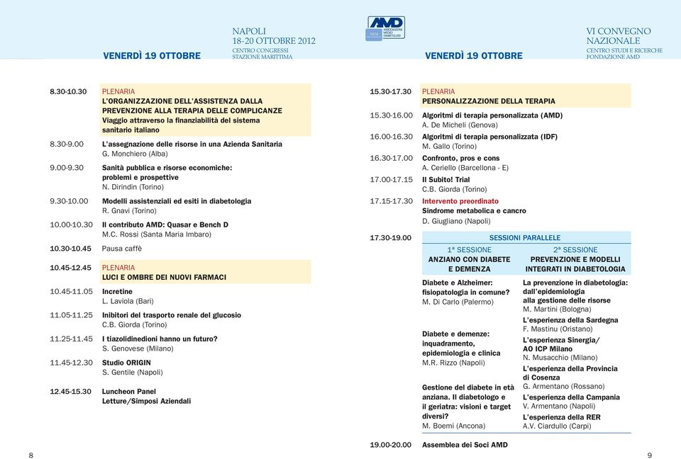 00 L assegnazione delle risorse in una Azienda Sanitaria G. Monchiero (Alba) 9.00-9.30 Sanità pubblica e risorse economiche: problemi e prospettive N. Dirindin (Torino) 9.30-10.