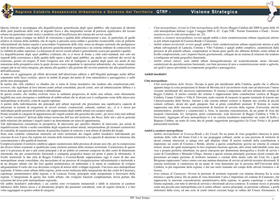 Si riscontra quasi ovunque un deficit di consistenza e qualità delle urbanizzazioni a rete, in particolare di quelle relative al sistema della mobilità, che di regola si presenta senza ordine e