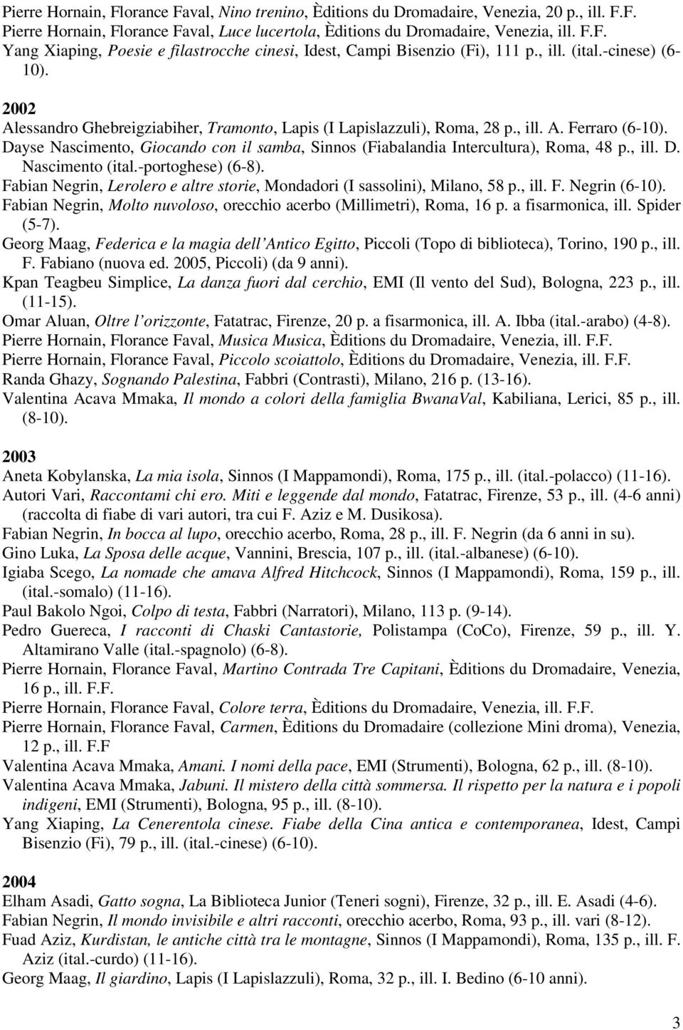 Dayse Nascimento, Giocando con il samba, Sinnos (Fiabalandia Intercultura), Roma, 48 p., ill. D. Nascimento (ital.-portoghese) (6-8).