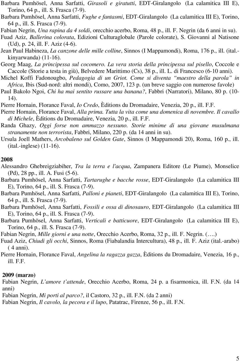 Giovanni al Natisone (Ud), p. 24, ill. F. Aziz (4-6). Jean Paul Habineza, La canzone delle mille colline, Sinnos (I Mappamondi), Roma, 176 p., ill. (ital.- kinyarwanda) (11-16).