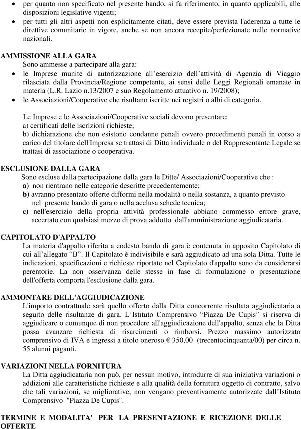 AMMISSIONE ALLA GARA Sono ammesse a partecipare alla gara: le Imprese munite di autorizzazione all esercizio dell attività di Agenzia di Viaggio rilasciata dalla Provincia/Regione competente, ai