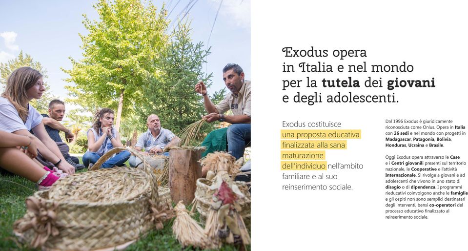 Oggi Exodus opera attraverso le Case e i Centri giovanili presenti sul territorio nazionale, le Cooperative e l attività Internazionale Si rivolge a giovani e ad adolescenti che vivono in uno stato