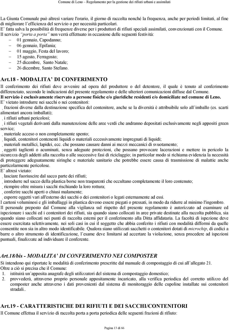 Il servizio porta a porta non verrà effettuato in occasione delle seguenti festività: 01 gennaio, Capodanno; 06 gennaio, Epifania; 01 maggio, Festa del lavoro; 15 agosto, Ferragosto; 25 dicembre,