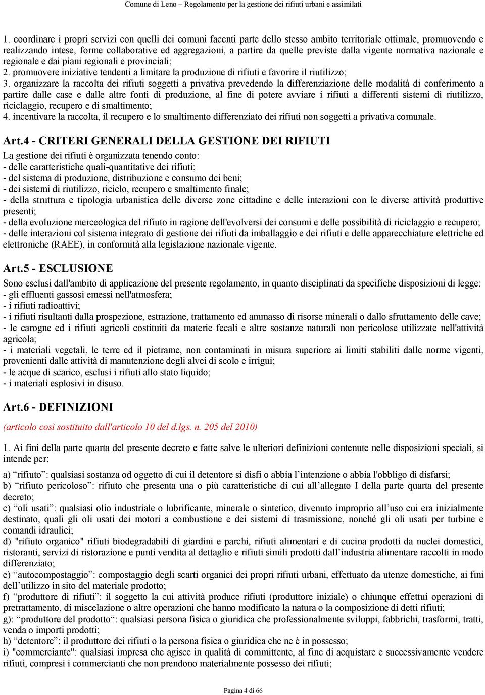 organizzare la raccolta dei rifiuti soggetti a privativa prevedendo la differenziazione delle modalità di conferimento a partire dalle case e dalle altre fonti di produzione, al fine di potere