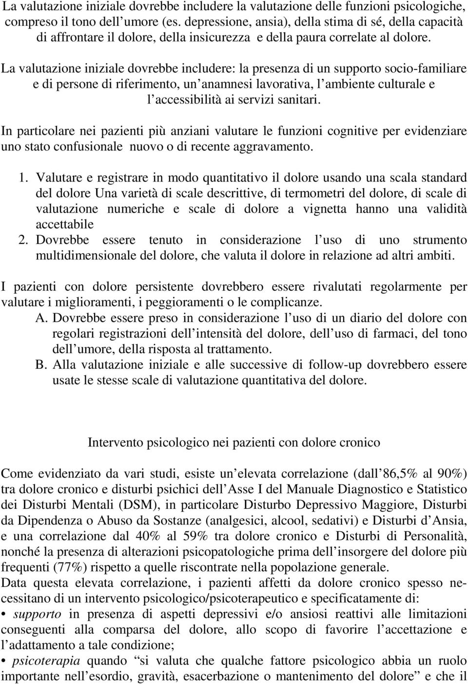 La valutazione iniziale dovrebbe includere: la presenza di un supporto socio-familiare e di persone di riferimento, un anamnesi lavorativa, l ambiente culturale e l accessibilità ai servizi sanitari.