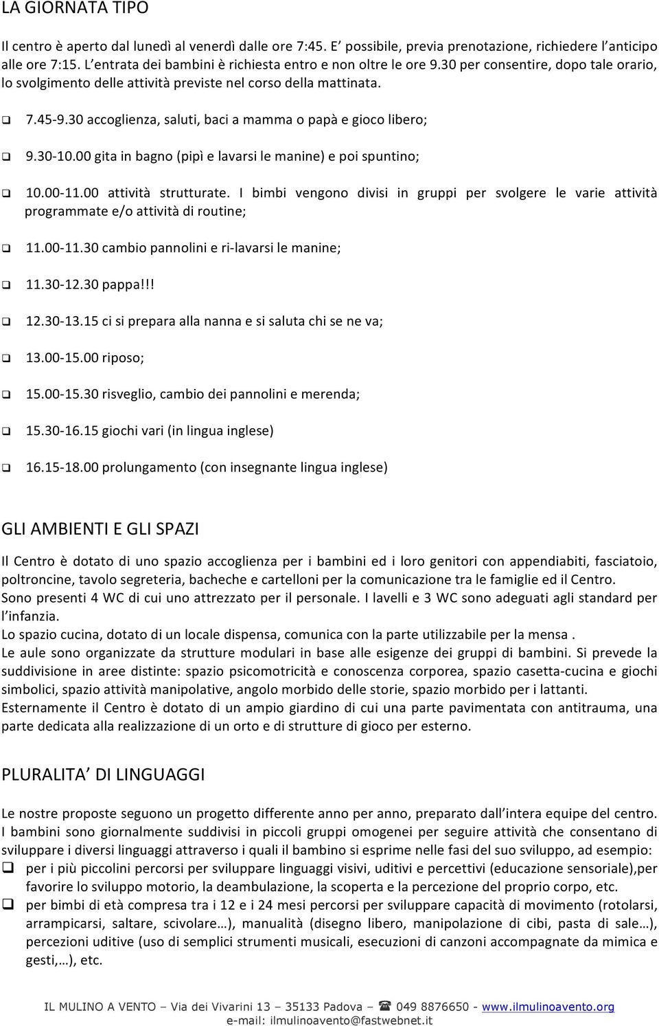 30 accoglienza, saluti, baci a mamma o papà e gioco libero; 9.30-10.00 gita in bagno (pipì e lavarsi le manine) e poi spuntino; 10.00-11.00 attività strutturate.