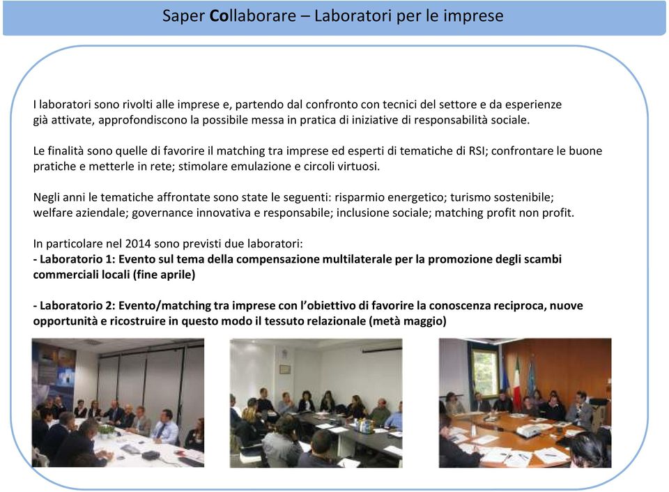 Le finalità sono quelle di favorire il matchingtra imprese ed esperti di tematiche di RSI; confrontare le buone pratiche e metterle in rete; stimolare emulazione e circoli virtuosi.