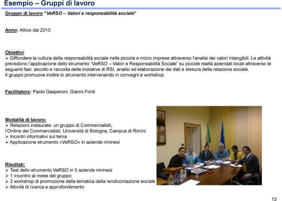 Le attività prevedono l applicazione dello strumento VeRSO Valori e Responsabilità Sociale su piccole realtà aziendali locali attraverso le seguenti fasi: ascolto e raccolta delle iniziative di RSI,