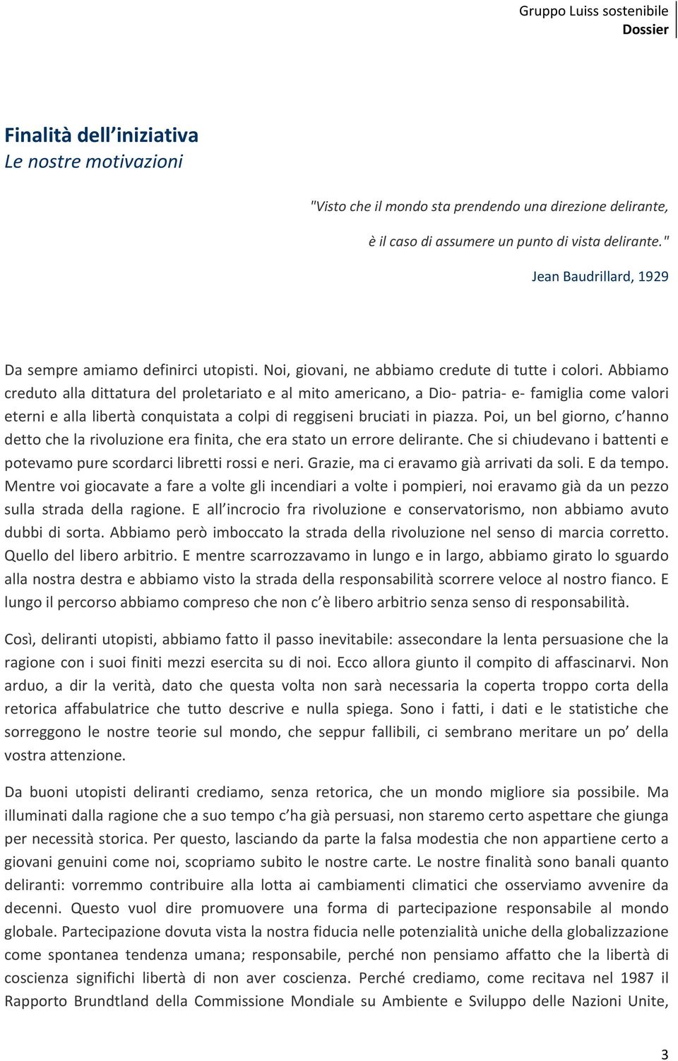 Abbiamo creduto alla dittatura del proletariato e al mito americano, a Dio patria e famiglia come valori eterni e alla libertà conquistata a colpi di reggiseni bruciati in piazza.