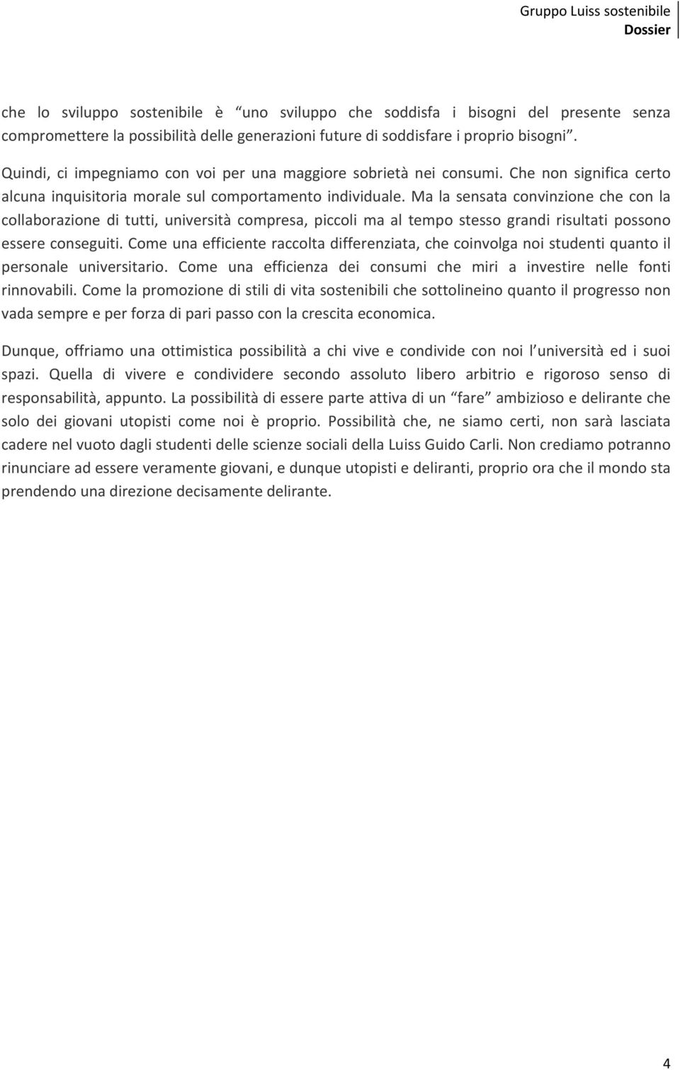 Ma la sensata convinzione che con la collaborazione di tutti, università compresa, piccoli ma al tempo stesso grandi risultati possono essere conseguiti.