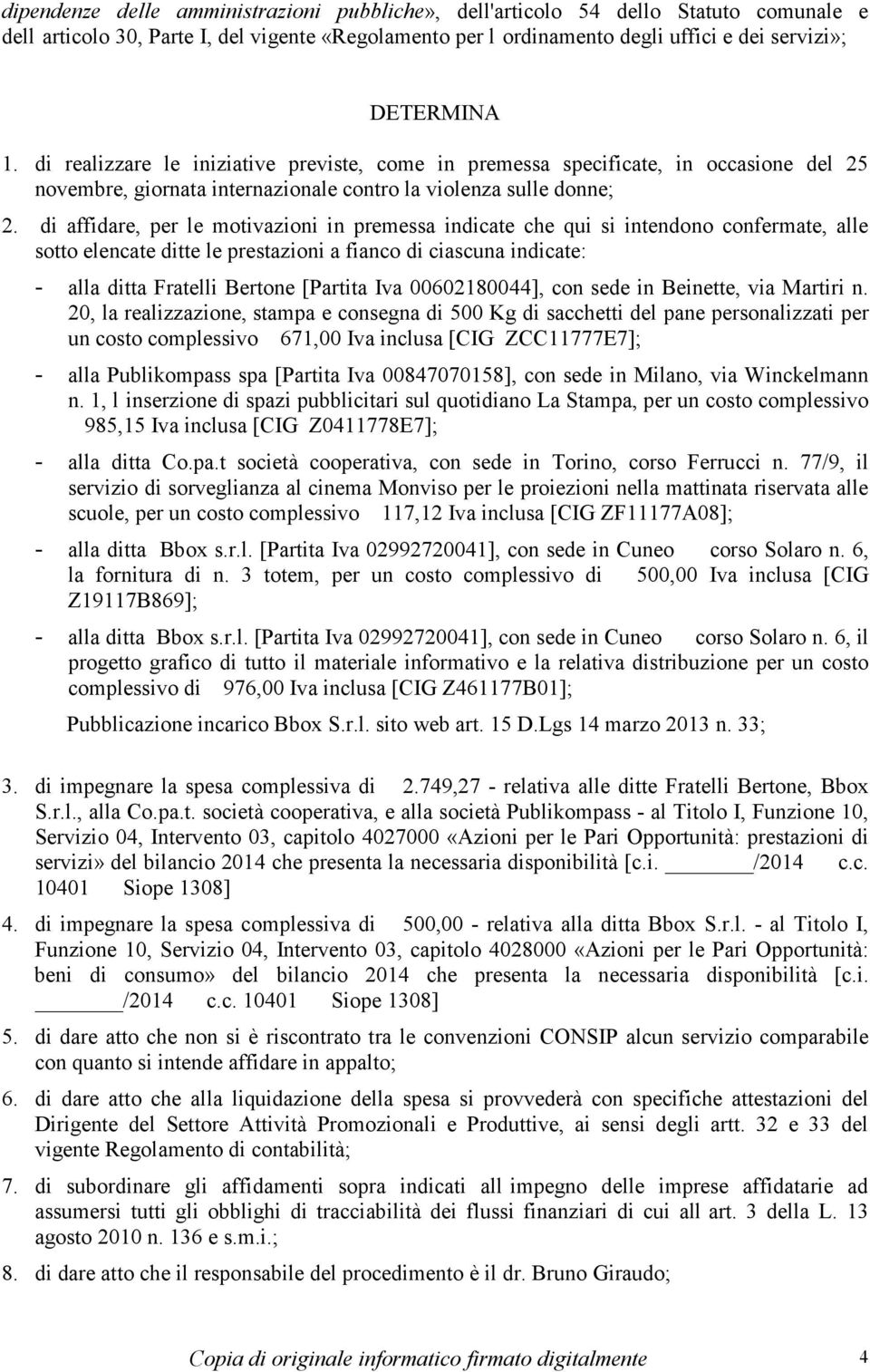 di affidare, per le motivazioni in premessa indicate che qui si intendono confermate, alle sotto elencate ditte le prestazioni a fianco di ciascuna indicate: - alla ditta Fratelli Bertone [Partita