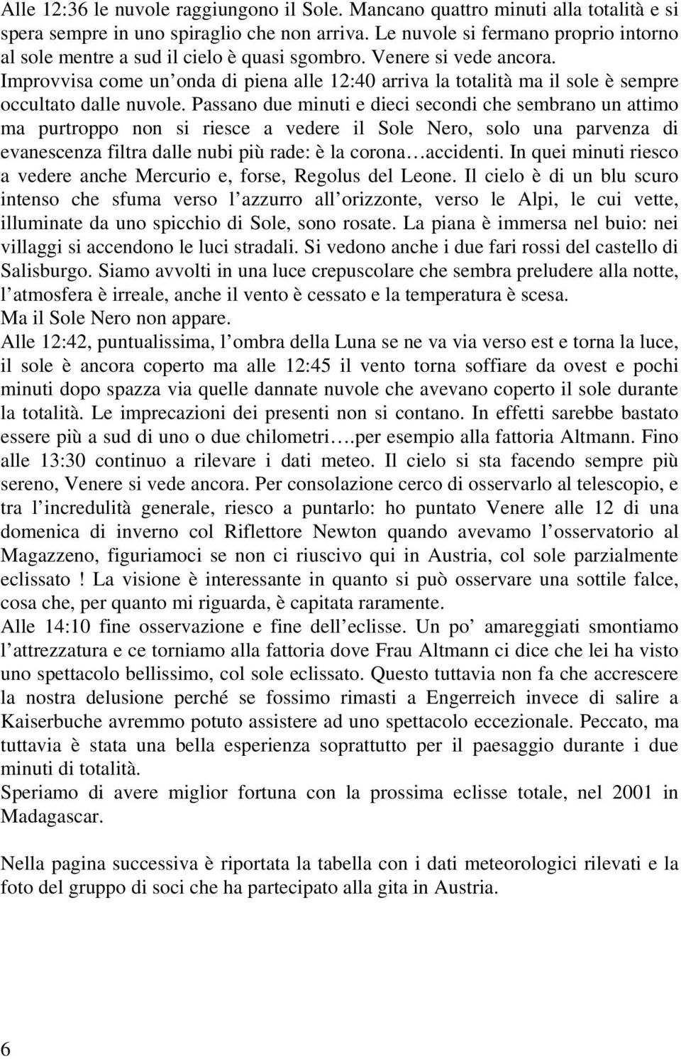 Improvvisa come un onda di piena alle 12:40 arriva la totalità ma il sole è sempre occultato dalle nuvole.