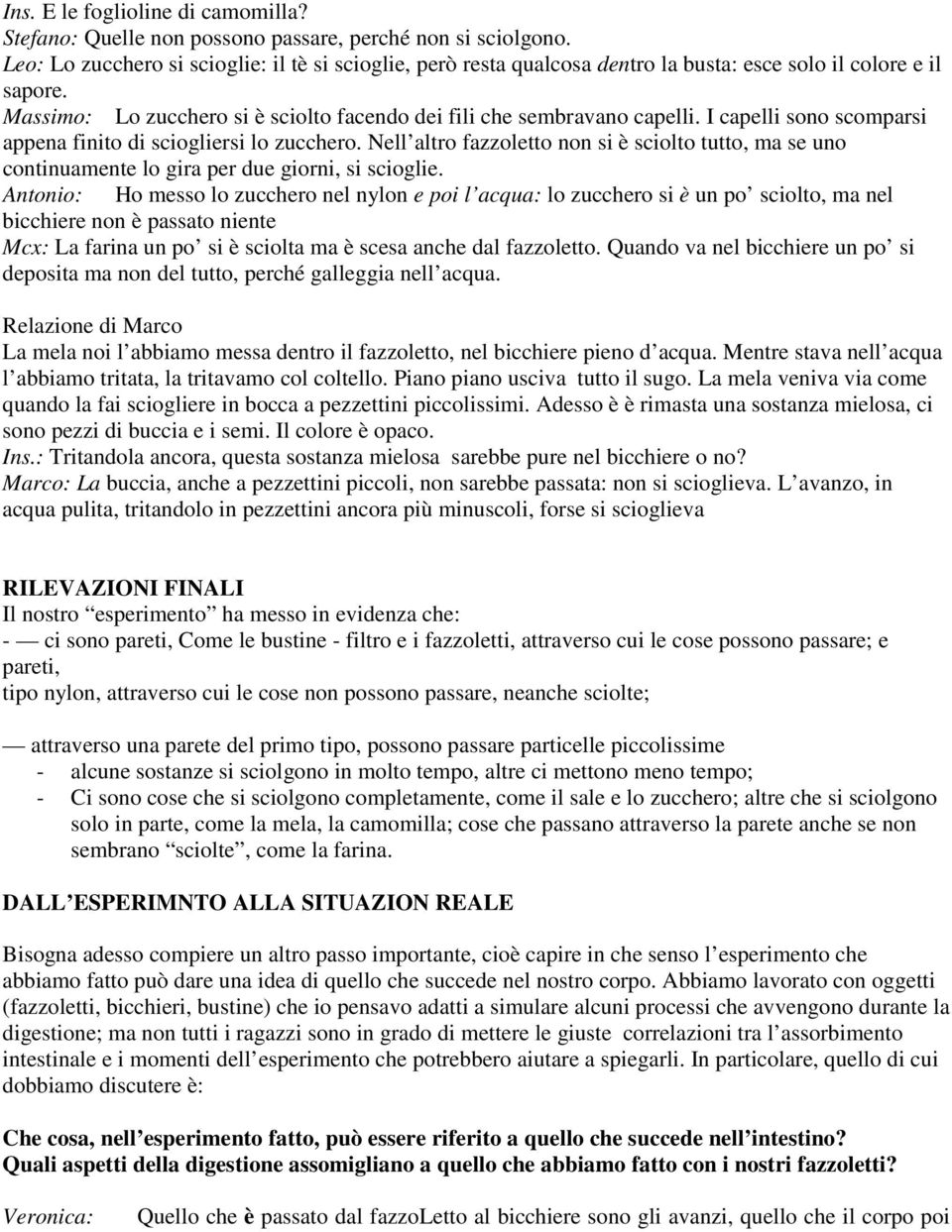 I capelli sono scomparsi appena finito di sciogliersi lo zucchero. Nell altro fazzoletto non si è sciolto tutto, ma se uno continuamente lo gira per due giorni, si scioglie.