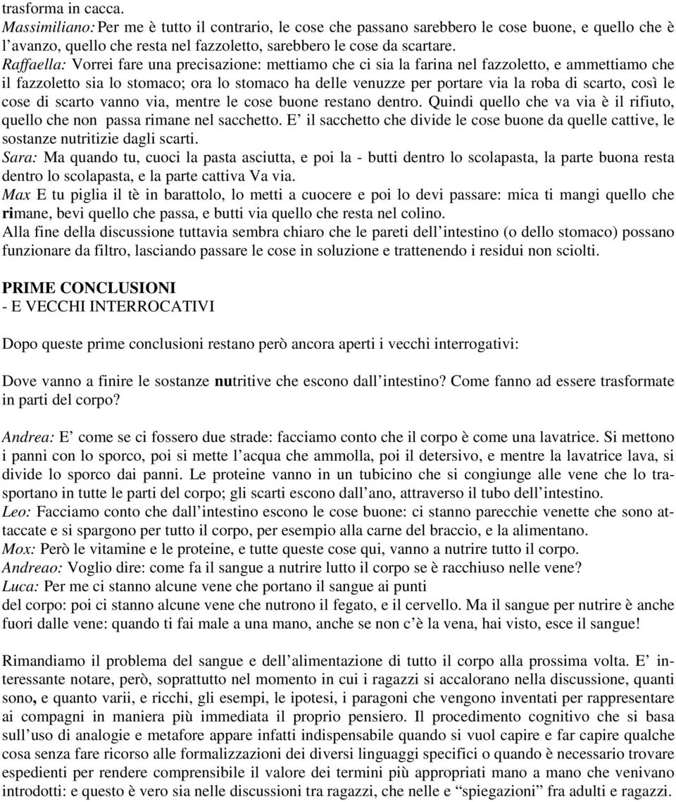 scarto, così le cose di scarto vanno via, mentre le cose buone restano dentro. Quindi quello che va via è il rifiuto, quello che non passa rimane nel sacchetto.