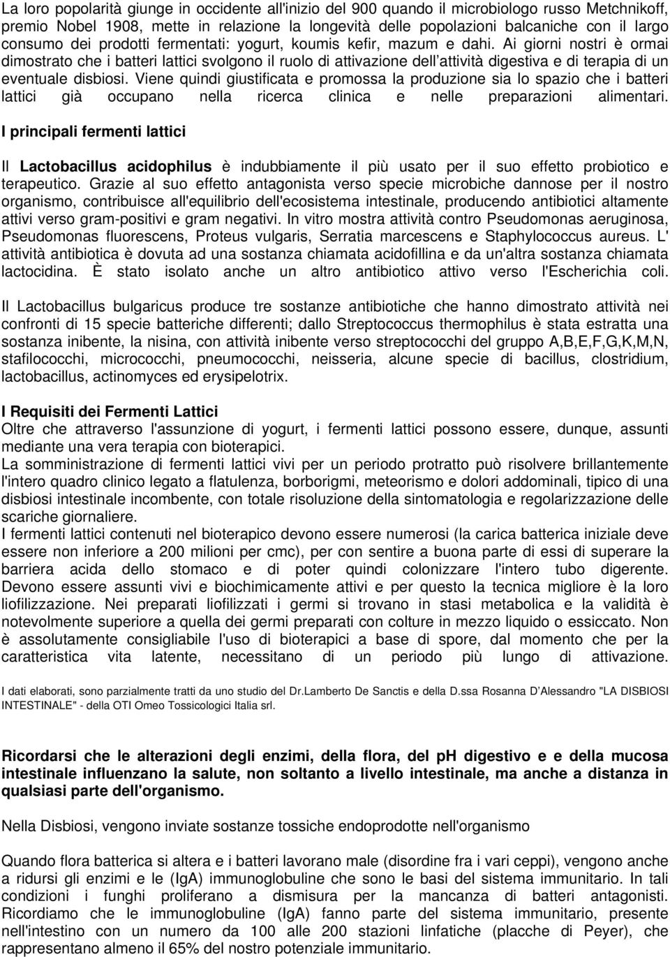 Ai giorni nostri è ormai dimostrato che i batteri lattici svolgono il ruolo di attivazione dell attività digestiva e di terapia di un eventuale disbiosi.