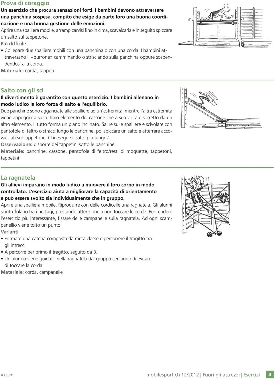 Aprire una spalliera mobile, arrampicarvisi fino in cima, scavalcarla e in seguito spiccare un salto sul tappetone. Collegare due spalliere mobili con una panchina o con una corda.