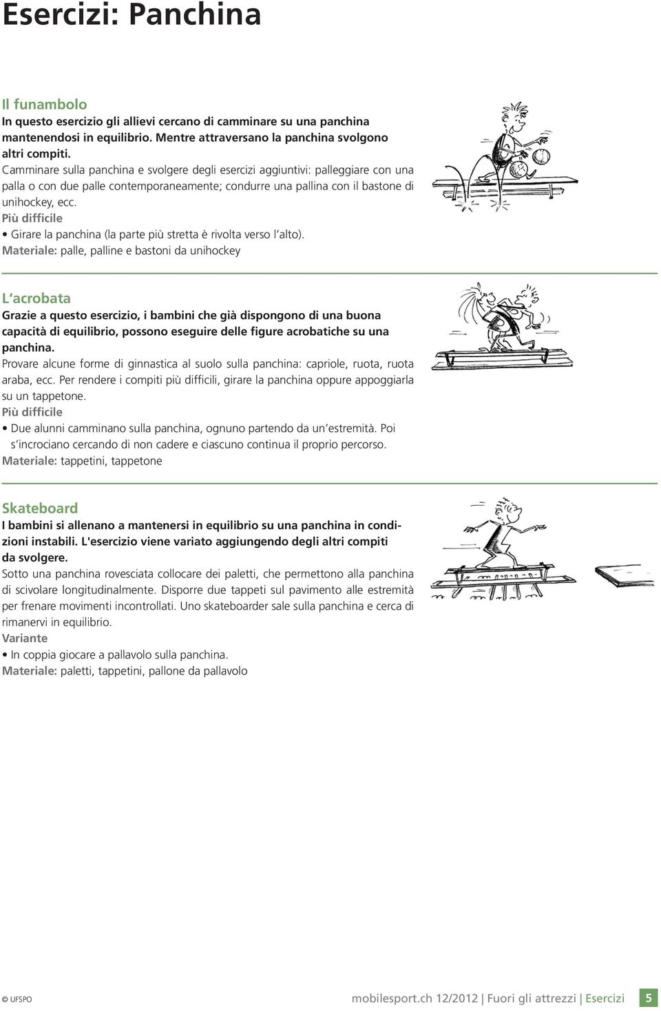 Girare la panchina (la parte più stretta è rivolta verso l alto).