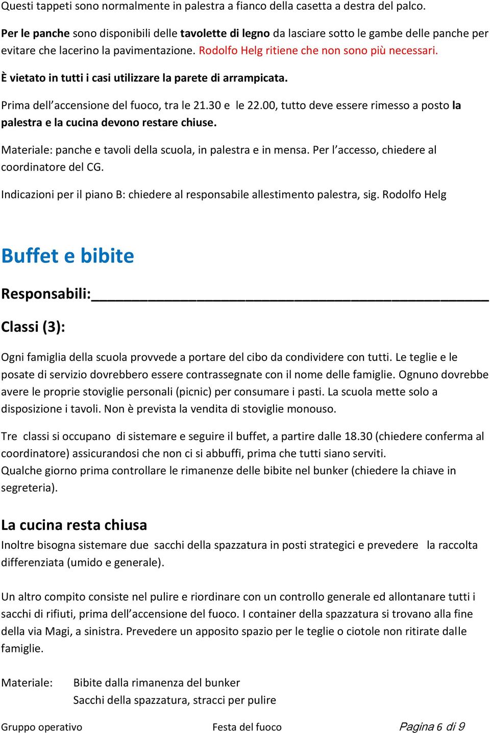 È vietato in tutti i casi utilizzare la parete di arrampicata. Prima dell accensione del fuoco, tra le 21.30 e le 22.