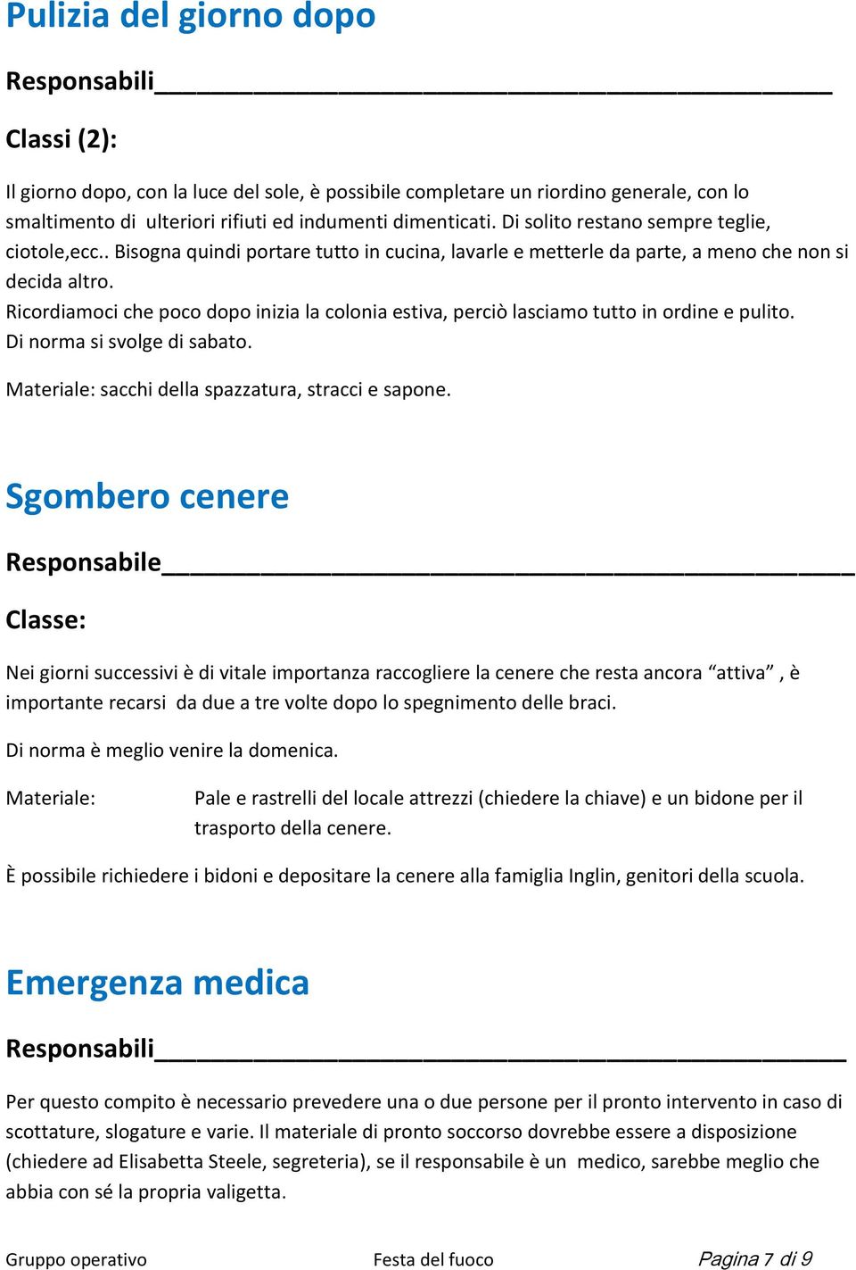 Ricordiamoci che poco dopo inizia la colonia estiva, perciò lasciamo tutto in ordine e pulito. Di norma si svolge di sabato. Materiale: sacchi della spazzatura, stracci e sapone.