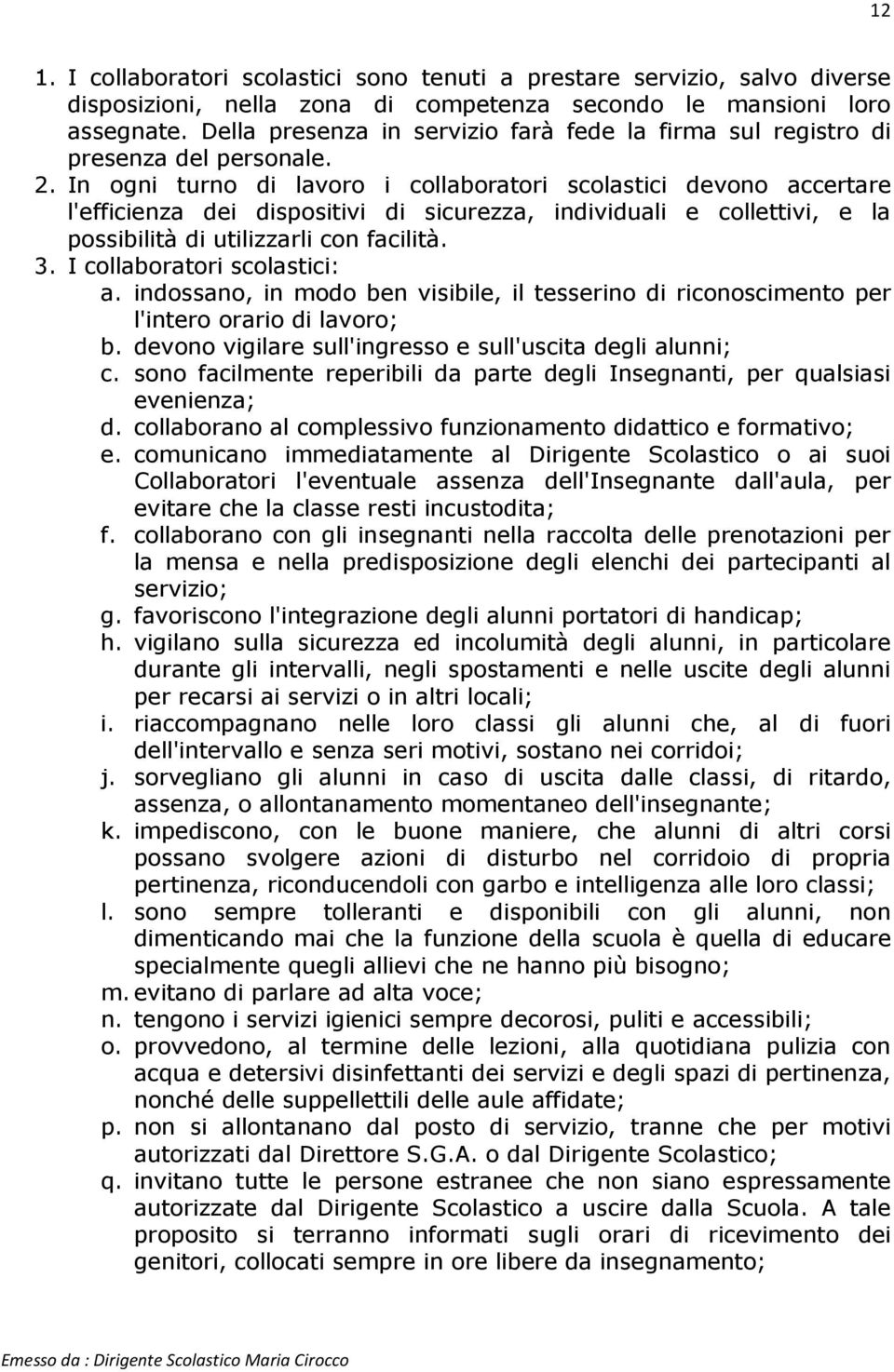 In ogni turno di lavoro i collaboratori scolastici devono accertare l'efficienza dei dispositivi di sicurezza, individuali e collettivi, e la possibilità di utilizzarli con facilità. 3.