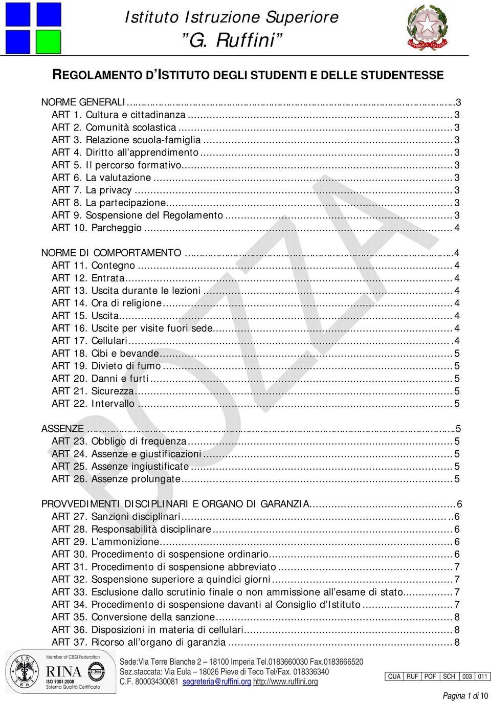 .. 4 NORME DI COMPORTAMENTO..4 ART 11. Contegno... 4 ART 12. Entrata... 4 ART 13. Uscita durante le lezioni...4 ART 14. Ora di religione...4 ART 15. Uscita... 4 ART 16. Uscite per visite fuori sede.