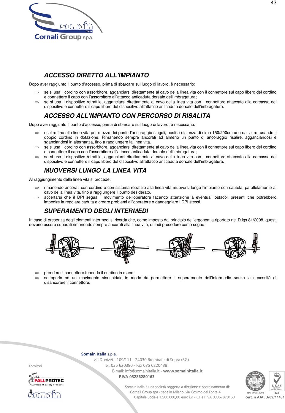 direttamente al cavo della linea vita con il connettore attaccato alla carcassa del dispositivo e connettere il capo libero del dispositivo all attacco anticaduta dorsale dell imbragatura.