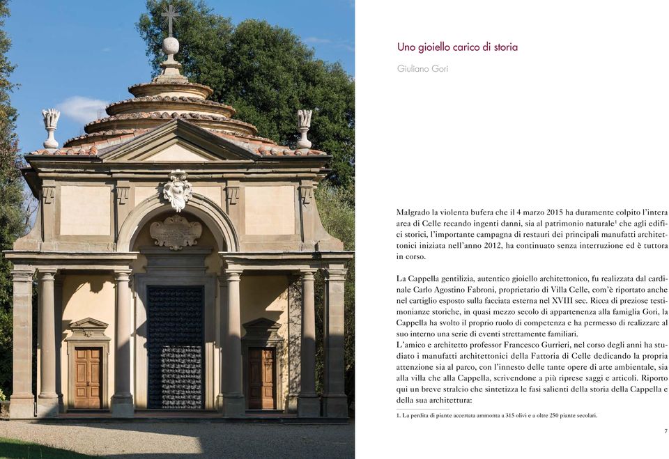 La Cappella gentilizia, autentico gioiello architettonico, fu realizzata dal cardinale Carlo Agostino Fabroni, proprietario di Villa Celle, com è riportato anche nel cartiglio esposto sulla facciata