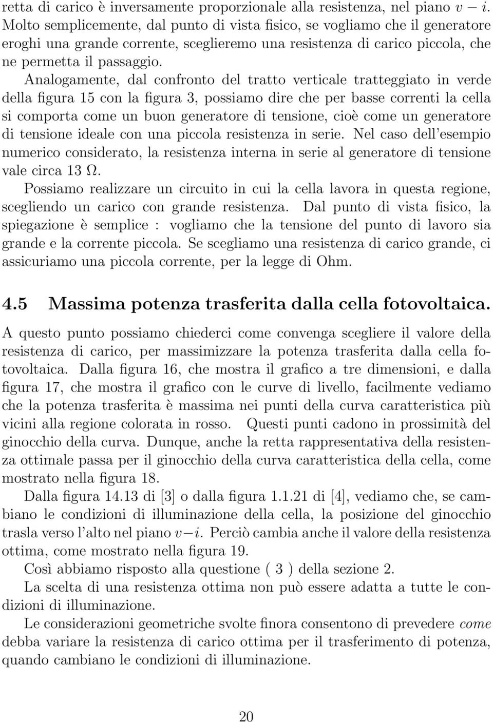 Analogamente, dal confronto del tratto verticale tratteggiato in verde della figura 15 con la figura 3, possiamo dire che per basse correnti la cella si comporta come un buon generatore di tensione,