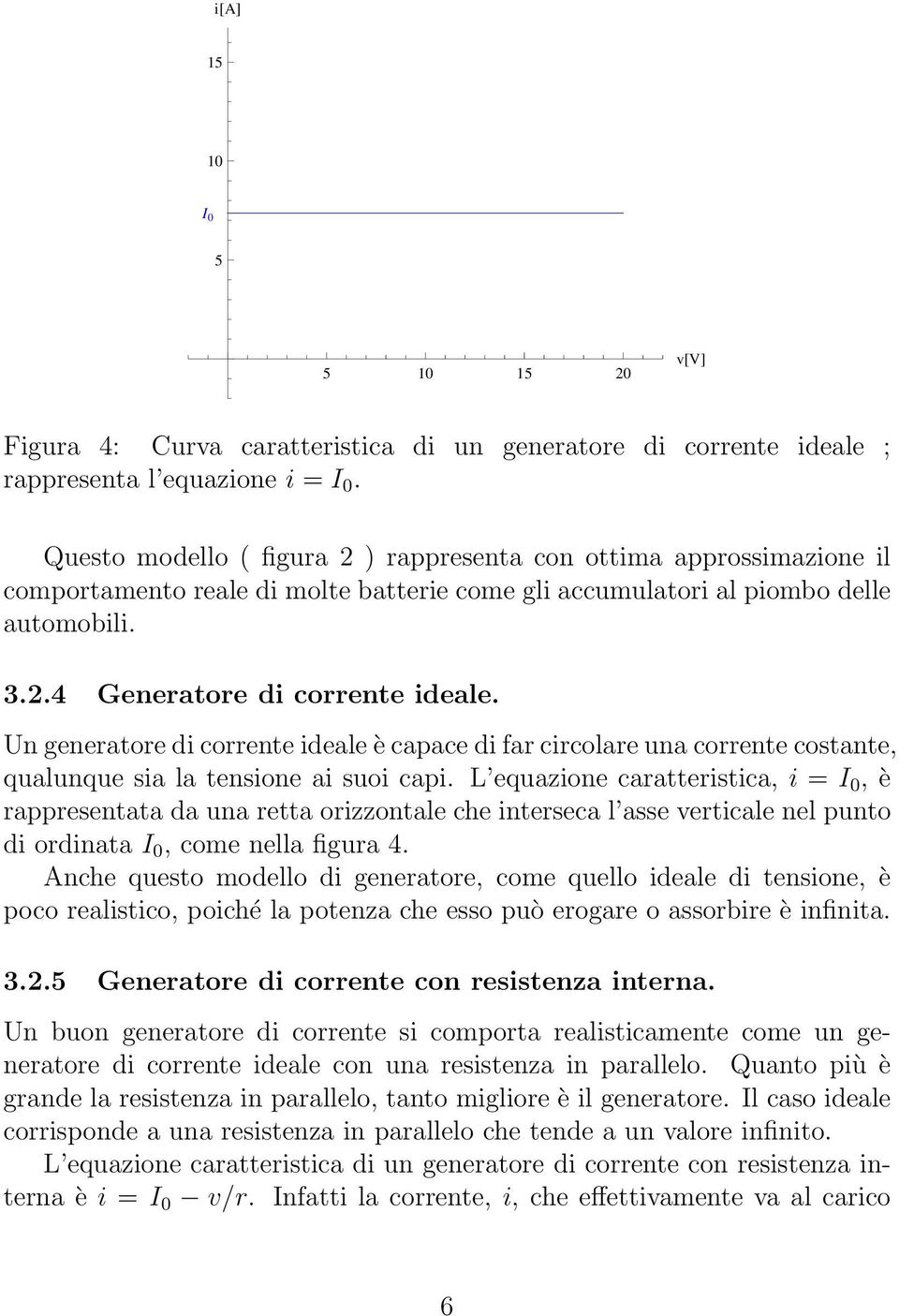 Un generatore di corrente ideale è capace di far circolare una corrente costante, qualunque sia la tensione ai suoi capi.