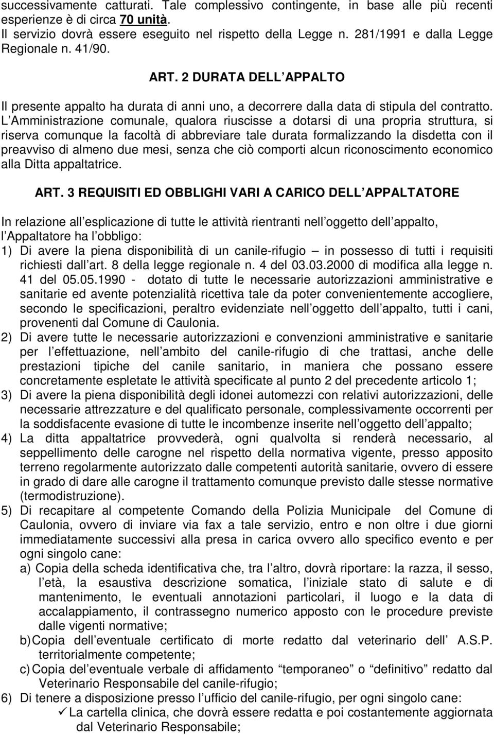 L Amministrazione comunale, qualora riuscisse a dotarsi di una propria struttura, si riserva comunque la facoltà di abbreviare tale durata formalizzando la disdetta con il preavviso di almeno due