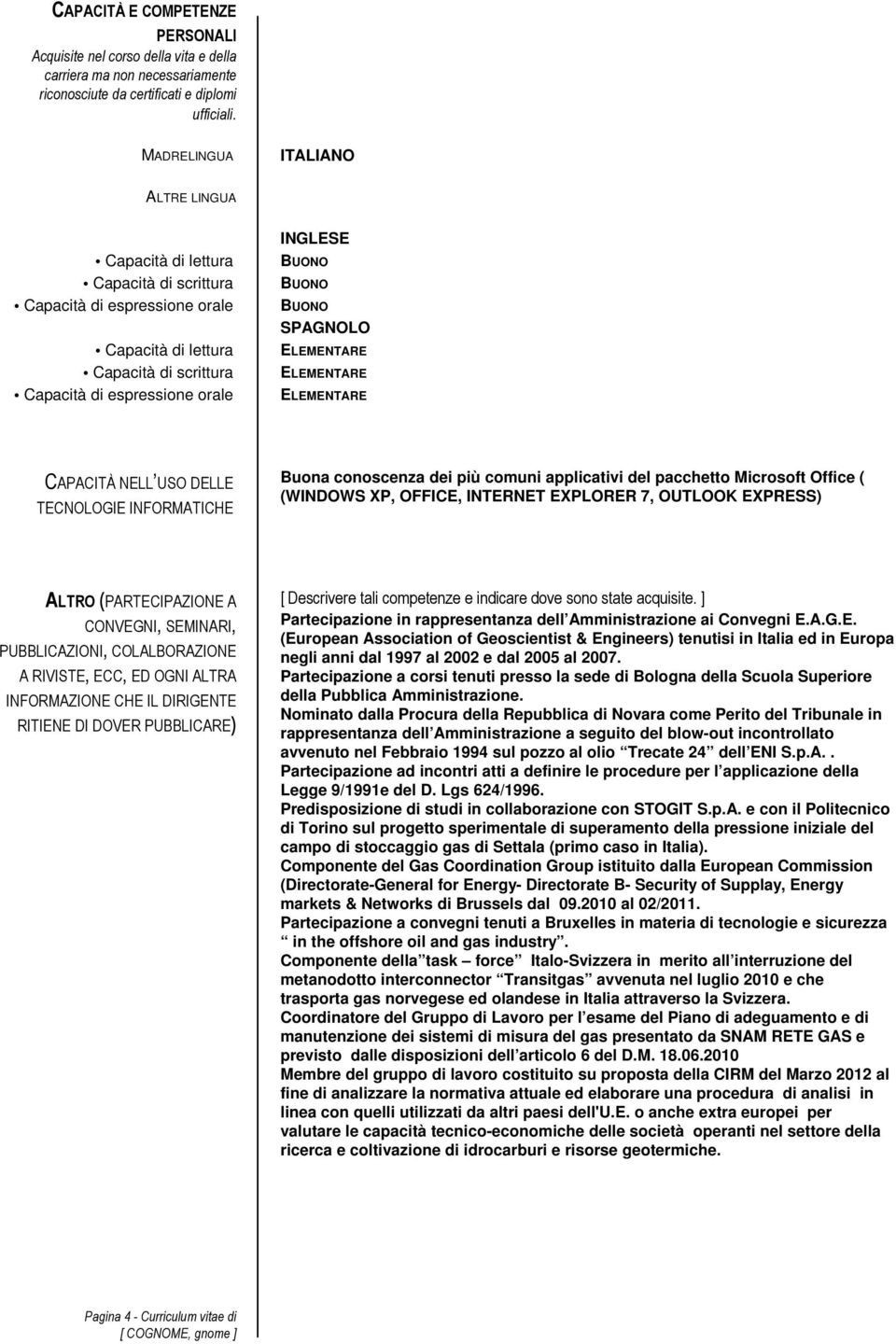 CAPACITÀ NELL USO DELLE TECNOLOGIE INFORMATICHE Buona conoscenza dei più comuni applicativi del pacchetto Microsoft Office ( (WINDOWS XP, OFFICE, INTERNET EXPLORER 7, OUTLOOK EXPRESS) ALTRO