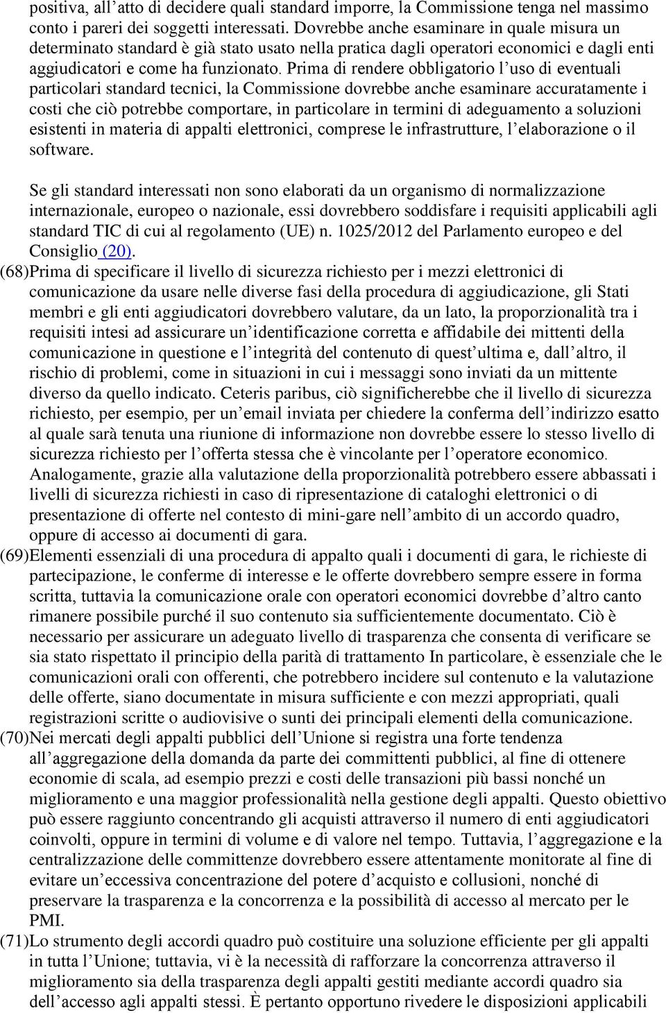 Prima di rendere obbligatorio l uso di eventuali particolari standard tecnici, la Commissione dovrebbe anche esaminare accuratamente i costi che ciò potrebbe comportare, in particolare in termini di