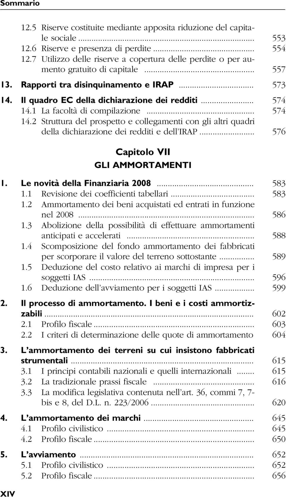 1 La facoltà di compilazione... 574 14.2 Struttura del prospetto e collegamenti con gli altri quadri della dichiarazione dei redditi e dell IRAP... 576 Capitolo VII GLI AMMORTAMENTI 1.