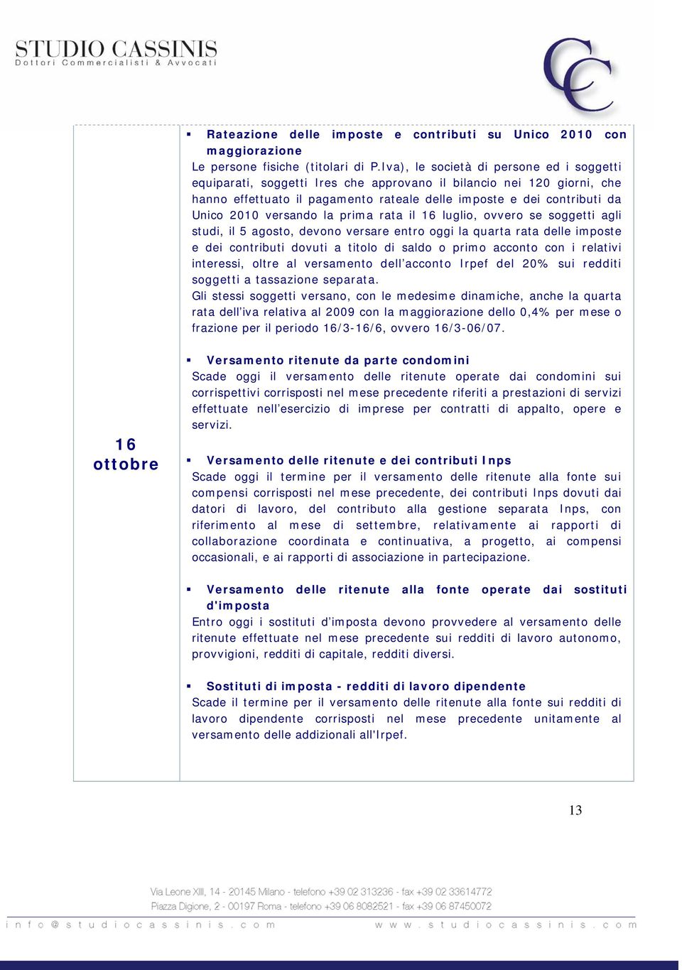 versando la prima rata il 16 luglio, ovvero se soggetti agli studi, il 5 agosto, devono versare entro oggi la quarta rata delle imposte e dei contributi dovuti a titolo di saldo o primo acconto con i