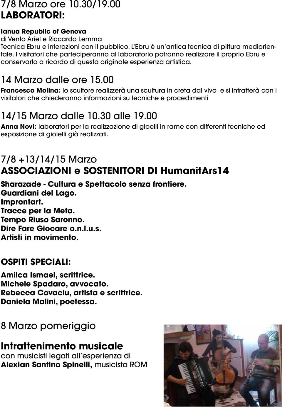 00 Francesco Molina: lo scultore realizzerà una scultura in creta dal vivo e si intratterà con i visitatori che chiederanno informazioni su tecniche e procedimenti 14/15 Marzo dalle 10.30 alle 19.