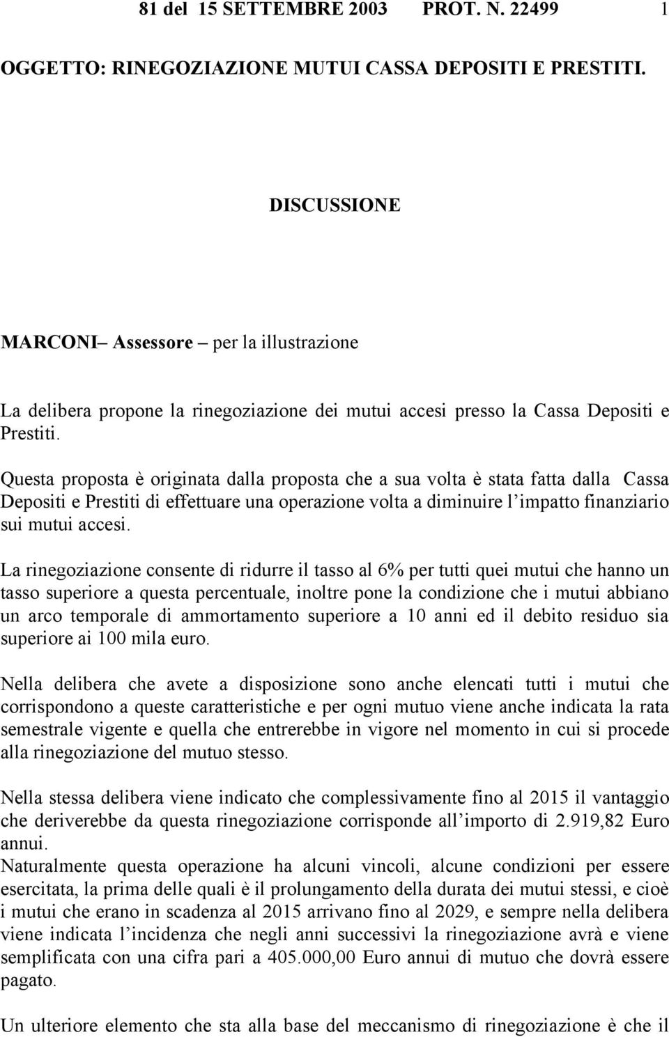 Questa proposta è originata dalla proposta che a sua volta è stata fatta dalla Cassa Depositi e Prestiti di effettuare una operazione volta a diminuire l impatto finanziario sui mutui accesi.