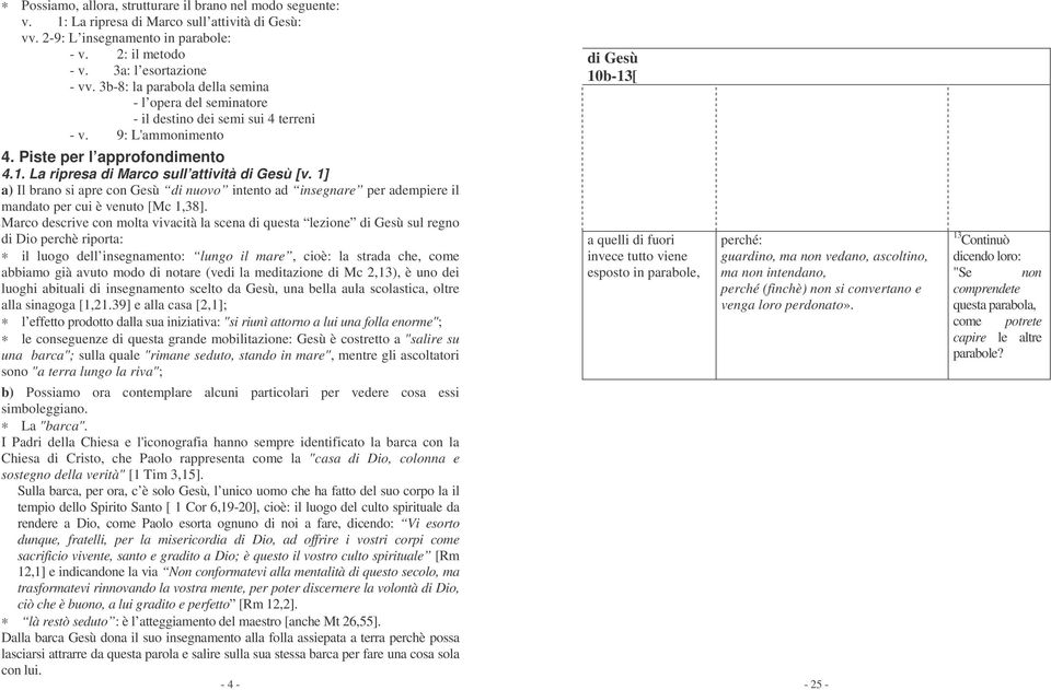 1] a) Il brano si apre con Gesù di nuovo intento ad insegnare per adempiere il mandato per cui è venuto [Mc 1,38].