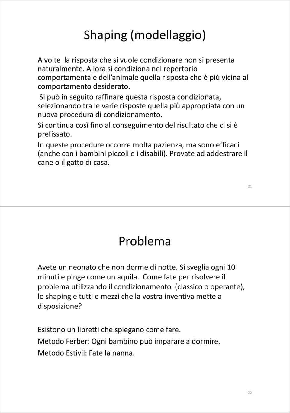 Si può in seguito raffinare questa risposta condizionata, selezionando tra le varie risposte quella più appropriata con un nuova procedura di condizionamento.