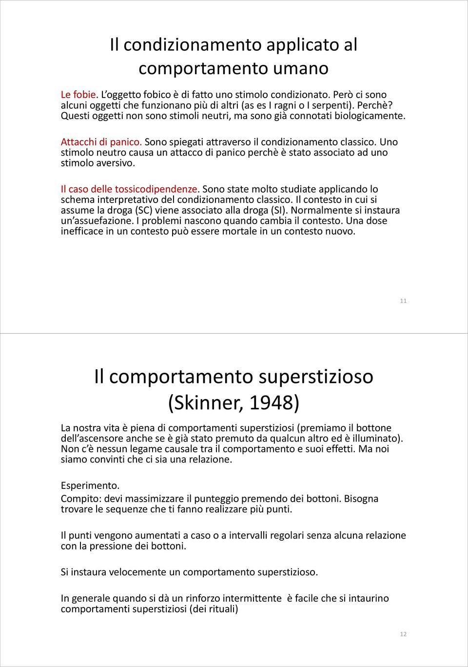 Sono spiegati attraverso il condizionamento classico. Uno stimolo neutro causa un attacco di panico perchè è stato associato ad uno stimolo aversivo. Il caso delle tossicodipendenze.