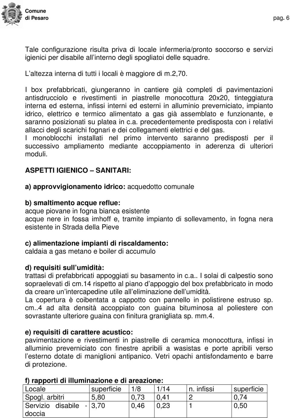 I box prefabbricati, giungeranno in cantiere già completi di pavimentazioni antisdrucciolo e rivestimenti in piastrelle monocottura 20x20, tinteggiatura interna ed esterna, infissi interni ed esterni